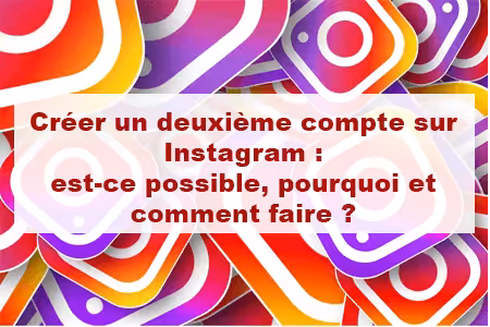 Créer un deuxième compte sur Instagram : est-ce possible, pourquoi et comment faire ?